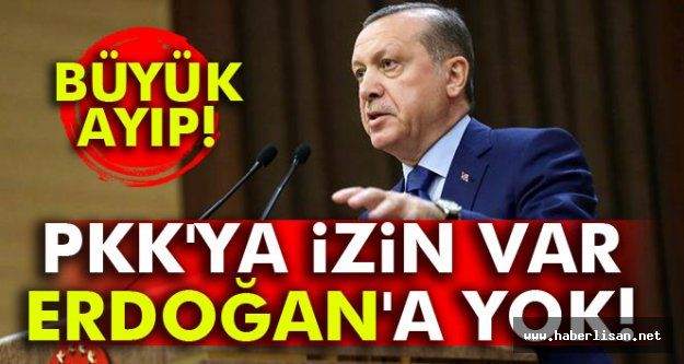 pkk'ya izin var Erdoğan'a yok